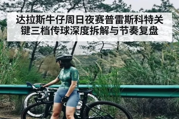 达拉斯牛仔周日夜赛普雷斯科特关键三档传球深度拆解与节奏复盘