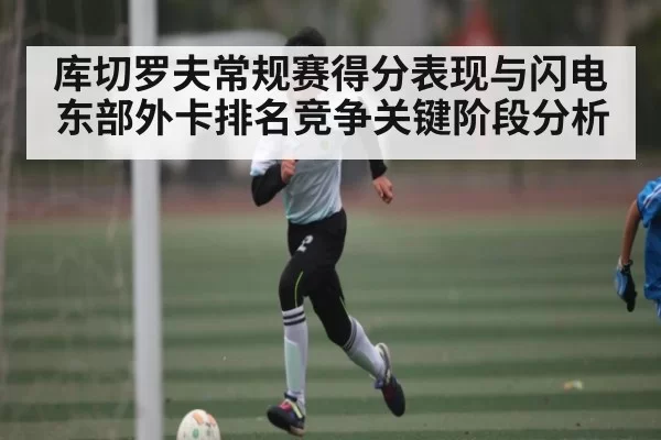 库切罗夫常规赛得分表现与闪电东部外卡排名竞争关键阶段分析